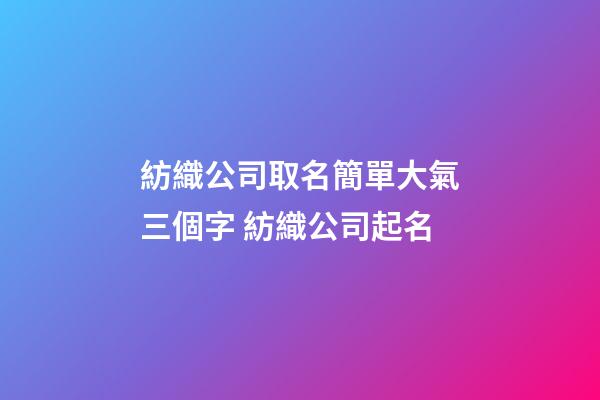 紡織公司取名簡單大氣三個字 紡織公司起名